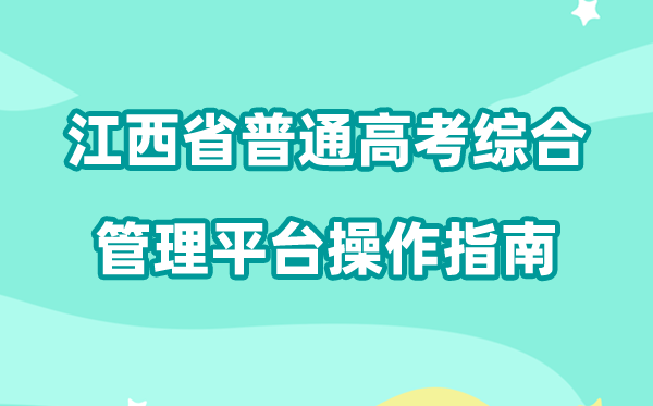 2026年江西省普通高考综合管理平台怎么用（附平台操作指南）