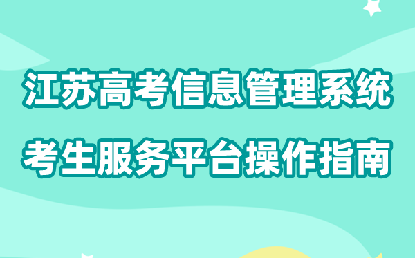 2026年江苏高考综合业务信息管理系统考生服务平台怎么用（附平台操作指南）