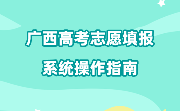 2026年广西高考志愿填报系统怎么填（附系统操作指南）