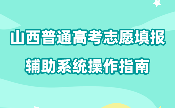 2026年山西普通高考志愿填报辅助系统怎么填（附系统操作指南）
