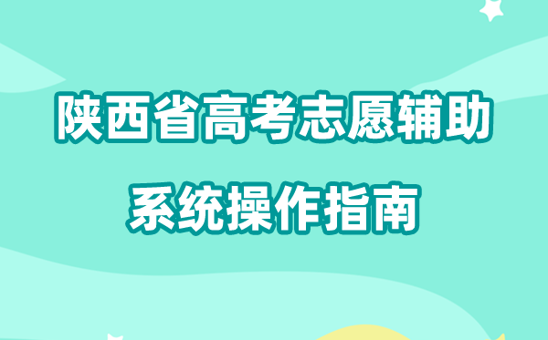 2026年陕西省高考志愿辅助系统怎么填（附系统操作指南）