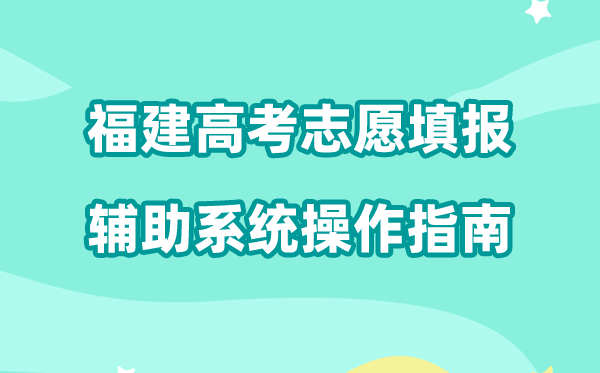 2026年福建高考志愿填报辅助系统怎么填（附系统操作指南）