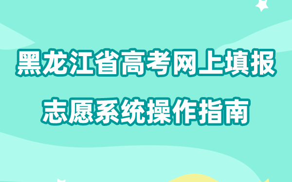 2026年黑龙江省高考网上填报志愿系统怎么填（附系统操作指南）