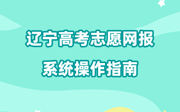 2026年辽宁高考志愿网报系统怎么填（附系统操作指南）