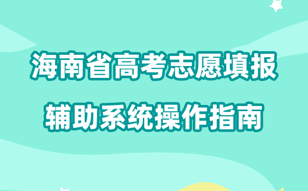 2026年海南省高考志愿填报辅助系统怎么填（附系统操作指南）