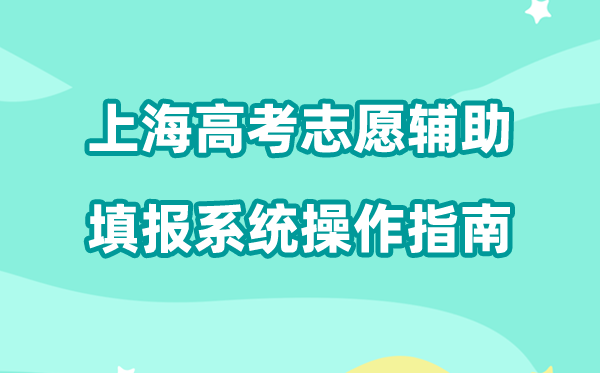 2026年上海高考志愿辅助填报系统怎么填（附系统操作指南）