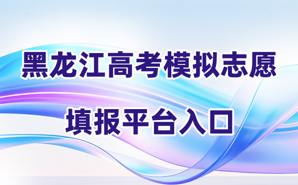 2026年黑龙江高考模拟志愿填报平台入口(附系统操作全流程)