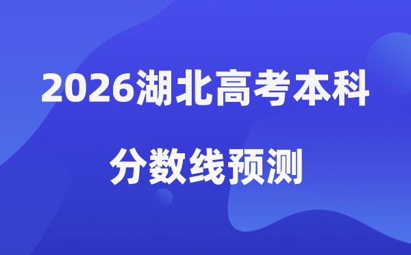 2026湖北高考本科分数线预测是多少（湖北本科大学排名TOP10）