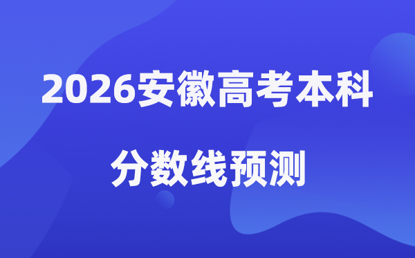 2026安徽高考本科分数线预测,安徽多少分能上本科？
