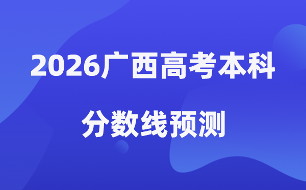 2026广西高考本科分数线预测,广西多少分能上本科？
