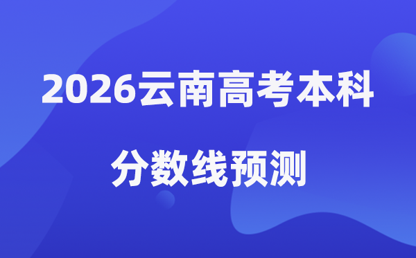 2026云南高考本科分数线预测,云南多少分能上本科？