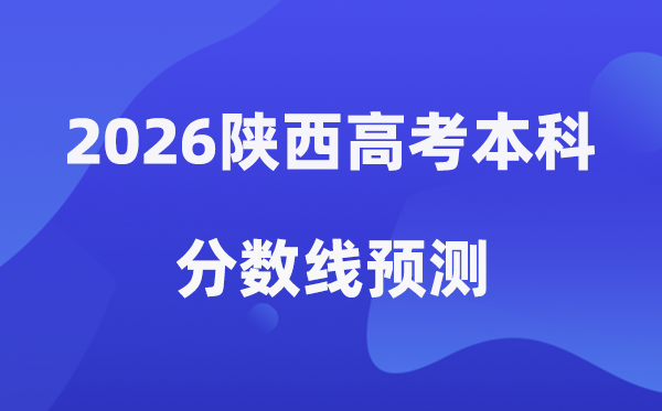 2026陕西高考本科分数线预测,陕西多少分能上本科？