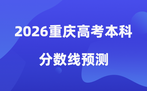 2026重庆高考本科分数线预测,重庆上本科需要多少分？