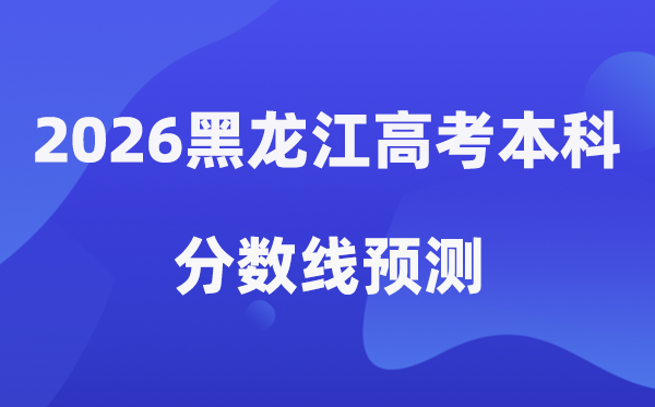 2026黑龙江高考本科分数线预测,黑龙江多少分能上本科？
