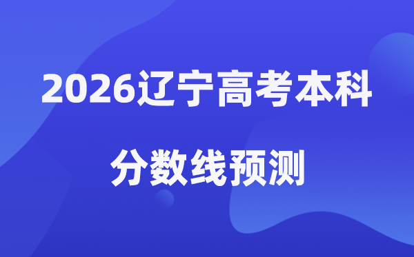 2026辽宁高考本科分数线预测,辽宁多少分能上本科？