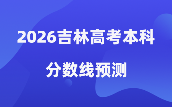 2026吉林高考本科分数线预测,在吉林多少分能上本科？