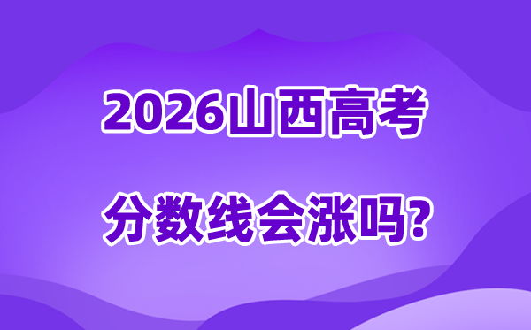 2026山西高考分数线会涨吗,高不高会不会下降？