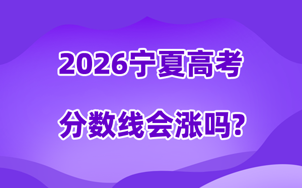2026宁夏高考分数线会涨吗,录取分数线是多少？