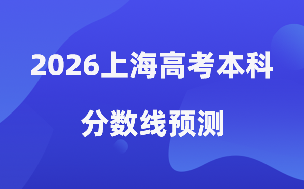 2026上海高考本科分数线预测,上海本科最低分数线是多少？