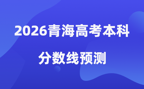 2026青海高考本科分数线预测,青海多少分能上本科？