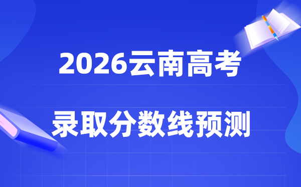 预计2026年云南高考多少能上一本和二本,录取分数线预测