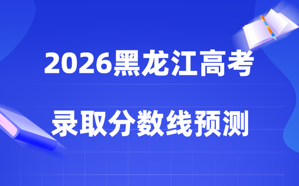 2026黑龙江高考多少分能上一本和二本,录取分数线预测