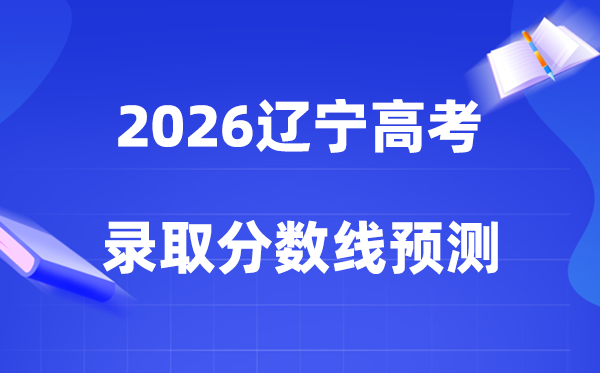 预计2026辽宁高考多少分能上一本和二本,录取分数线预测