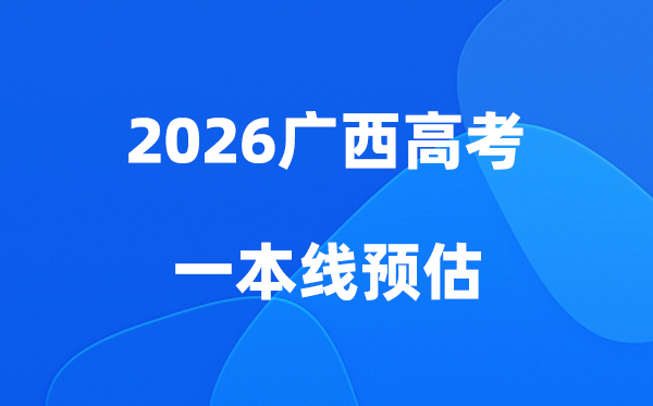 广西一本线是多少分,2026广西省一本录取分数线预估