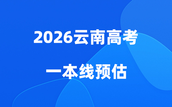 云南一本线多少分能上,2026云南省一本录取分数线预估