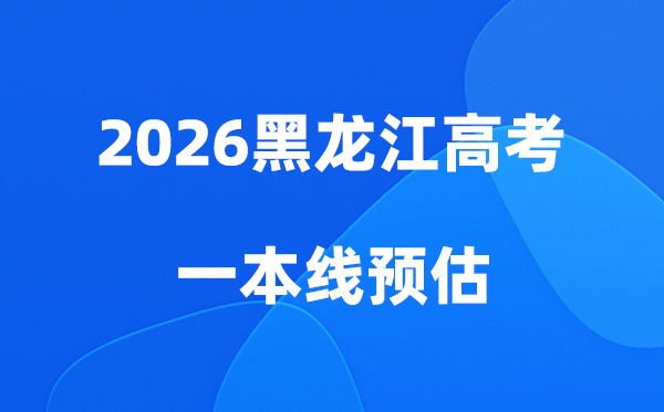 黑龙江一本线多少分,2026黑龙江一本录取分数线预估