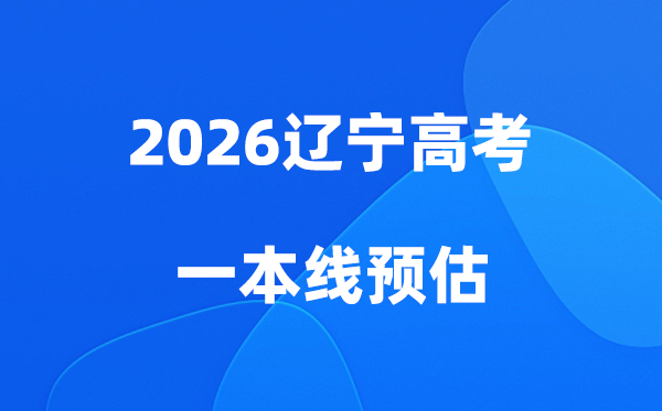 辽宁一本线多少分能上,2026辽宁省一本分数线预估