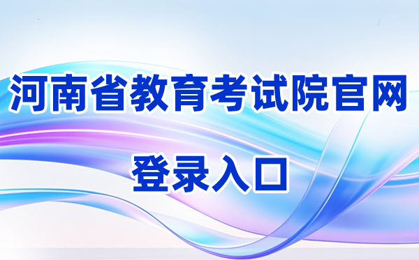 2026河南省教育考试院官网登录入口（含操作步骤）