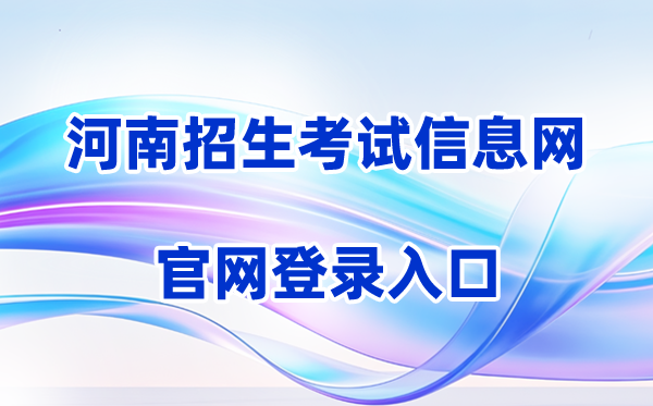 2026河南招生考试信息网登录入口（含操作步骤）