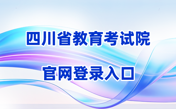 2026四川省教育考试院官方网站登录入口（含操作步骤）