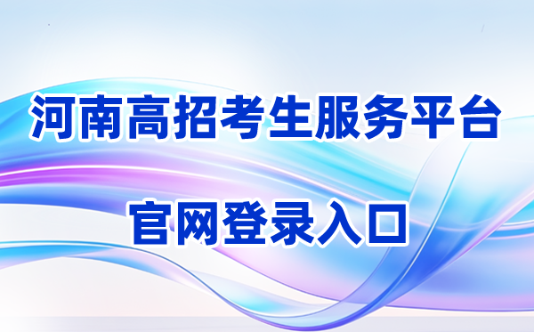 2026河南省普通高校招生考生服务平台登录入口（含操作步骤）