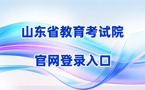 2026山东省教育考试院官网登录入口（含操作步骤）