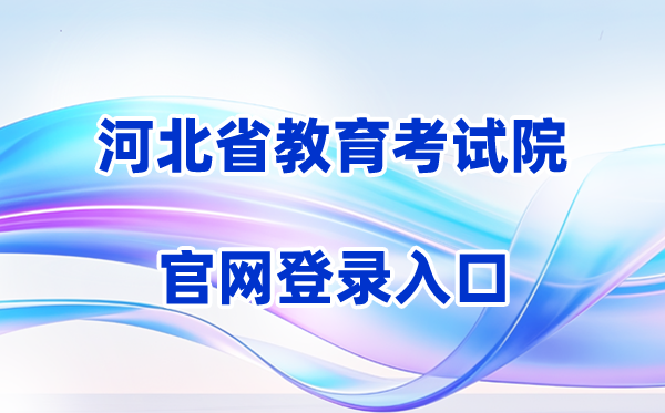 2026河北省教育考试院网站登录入口（含操作步骤）