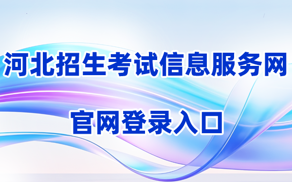 2026河北招生考试信息服务网登录入口（含操作步骤）