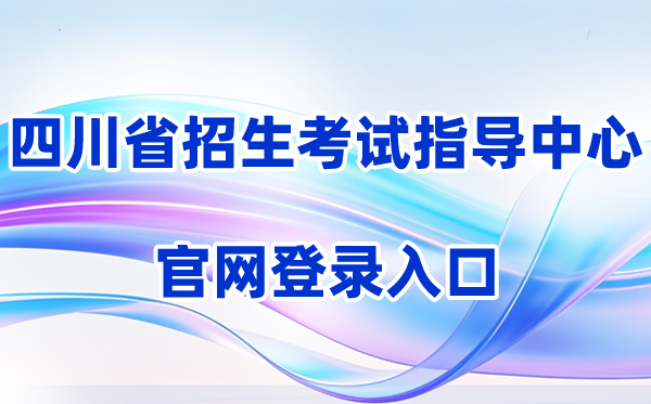 2026四川省招生考试指导中心官方网站登录入口（含操作步骤）