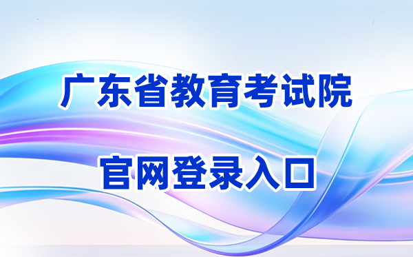 2026广东省教育考试院网站登录入口（含操作步骤）