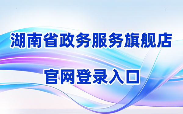 2026湖南省教育厅政务服务旗舰店登录入口（含操作步骤）