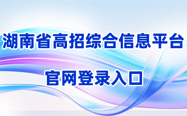 2026湖南省普通高校招生考试考生综合信息平台登录入口（含操作步骤）