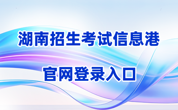 2026湖南招生考试信息港登录入口（含操作步骤）
