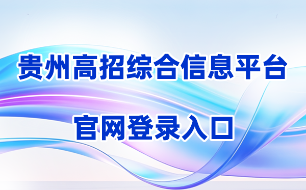 2026贵州省普通高校招生考试考生综合信息平台登录入口（含操作步骤）