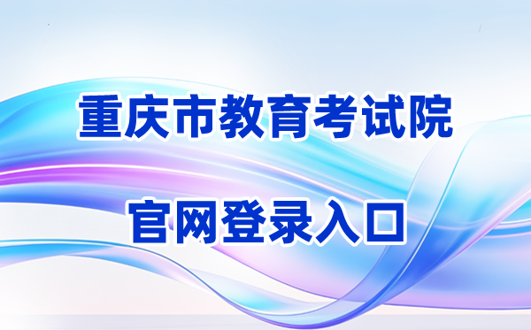 2026重庆市教育考试院网站登录入口（含操作步骤）