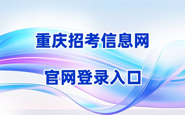 2026重庆招考信息网登录入口（含操作步骤）