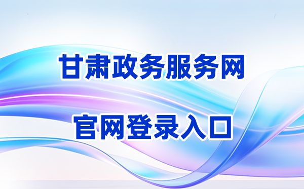 2026甘肃政务服务网登录入口（含操作步骤）