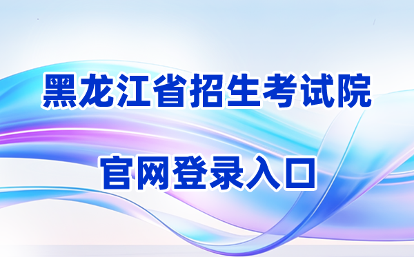 2026黑龙江省招生考试院官网登录入口（含操作步骤）