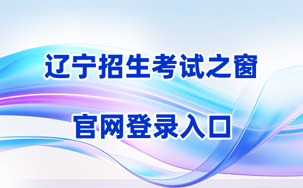 2026辽宁招生考试之窗网站登录入口（含操作步骤）