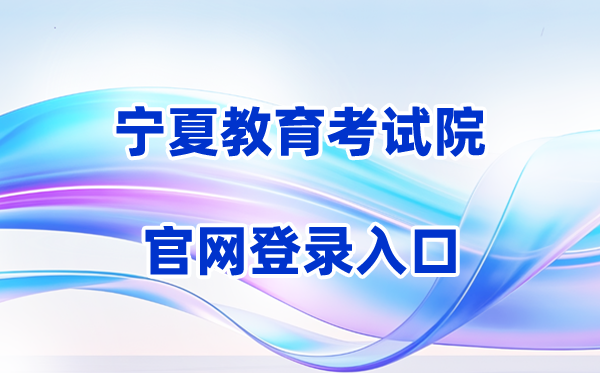 2026宁夏教育考试院官方网站登录入口（含操作步骤）